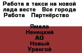 Работа в такси на новой лада весте - Все города Работа » Партнёрство   . Ямало-Ненецкий АО,Новый Уренгой г.